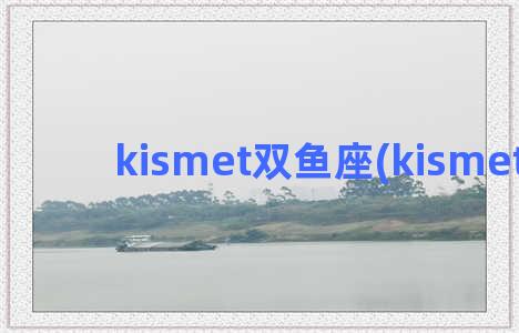 kismet双鱼座(kismet官网)