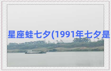 星座蛙七夕(1991年七夕是什么星座)